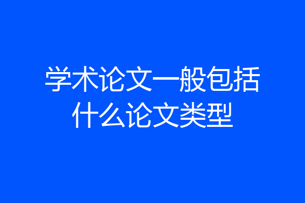 学术论文一般包括什么论文类型