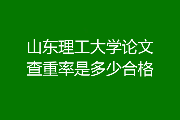 山东理工大学论文查重率是多少合格