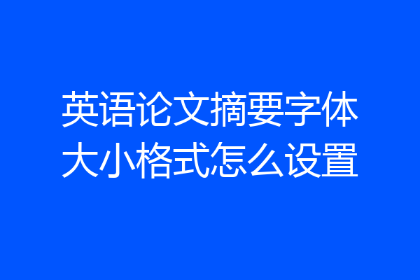 英语论文摘要字体大小格式怎么设置