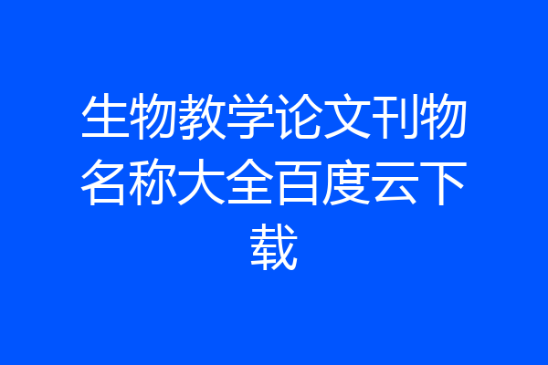 生物教学论文刊物名称大全百度云下载