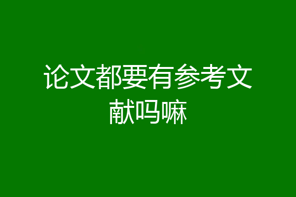 论文都要有参考文献吗嘛