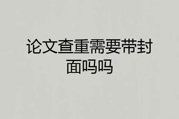 论文查重需要带封面吗吗