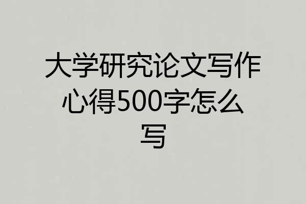 大学研究论文写作心得500字怎么写