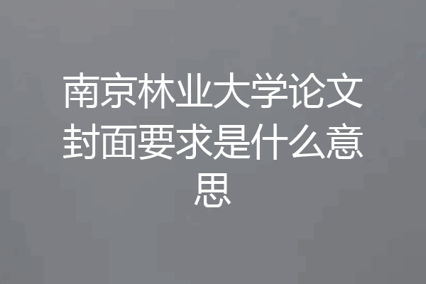 南京林业大学论文封面要求是什么意思