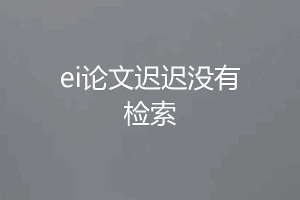 ei论文迟迟没有检索