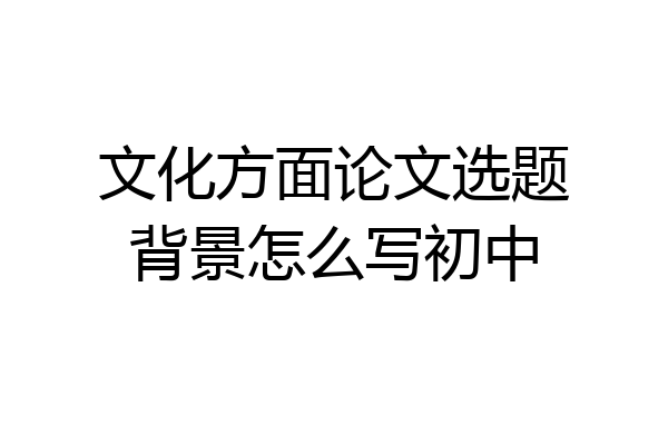 文化方面论文选题背景怎么写初中