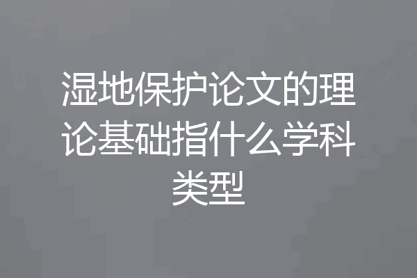 湿地保护论文的理论基础指什么学科类型