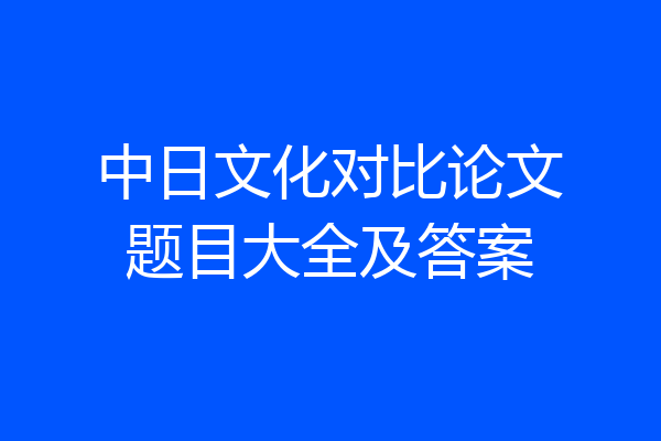 中日文化对比论文题目大全及答案