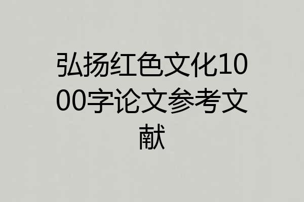 弘扬红色文化1000字论文参考文献