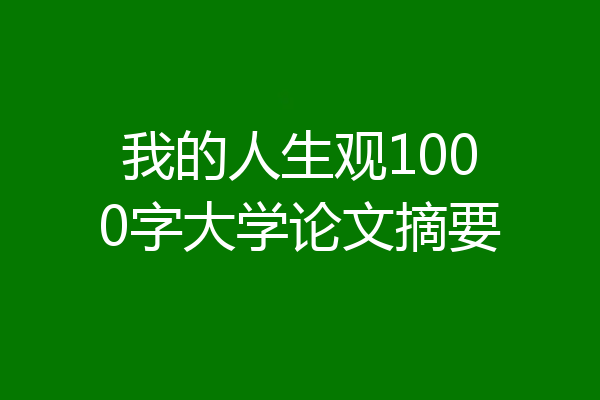 我的人生观1000字大学论文摘要