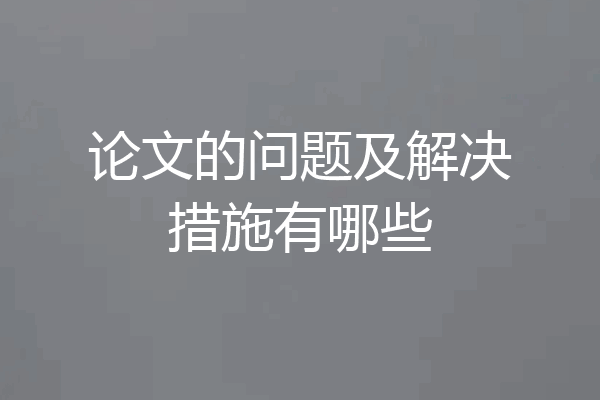 论文的问题及解决措施有哪些