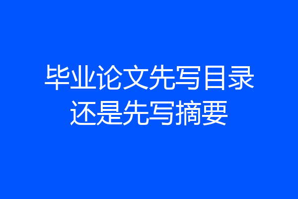 毕业论文先写目录还是先写摘要
