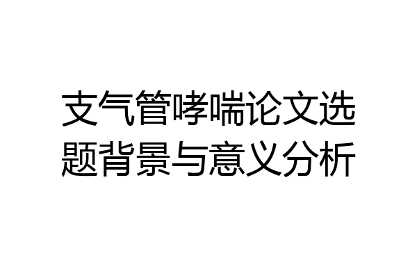 支气管哮喘论文选题背景与意义分析