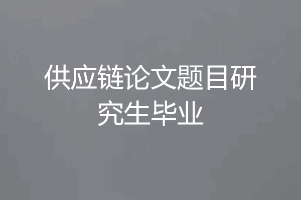 供应链论文题目研究生毕业