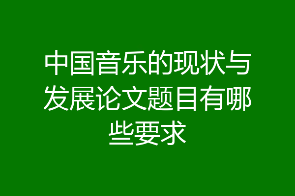 中国音乐的现状与发展论文题目有哪些要求