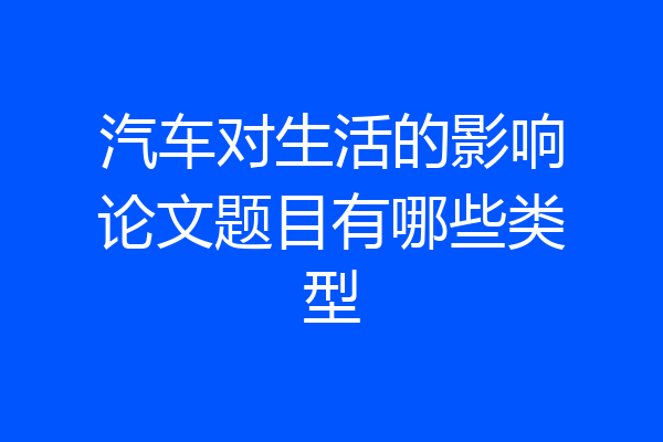 汽车对生活的影响论文题目有哪些类型
