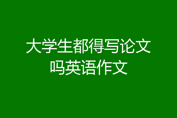 大学生都得写论文吗英语作文