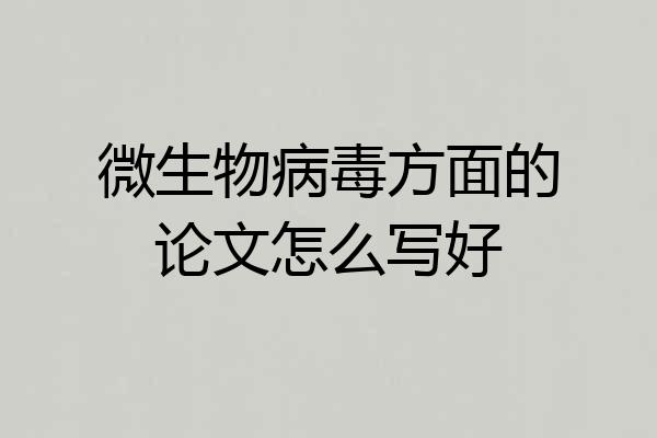 微生物病毒方面的论文怎么写好
