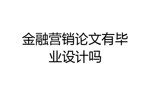 金融营销论文有毕业设计吗