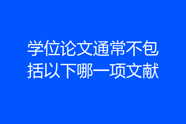 学位论文通常不包括以下哪一项文献