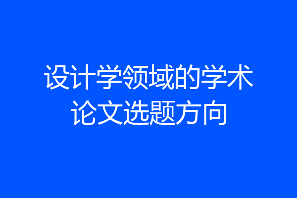 设计学领域的学术论文选题方向