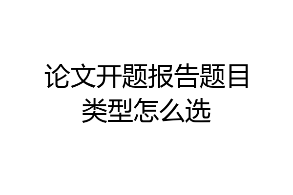 论文开题报告题目类型怎么选