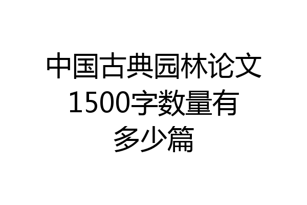 中国古典园林论文1500字数量有多少篇