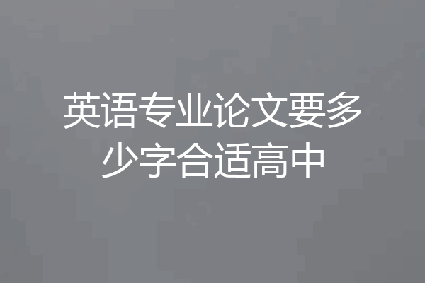英语专业论文要多少字合适高中