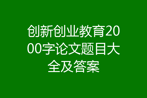 创新创业教育2000字论文题目大全及答案