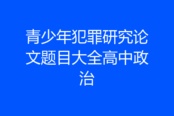 青少年犯罪研究论文题目大全高中政治