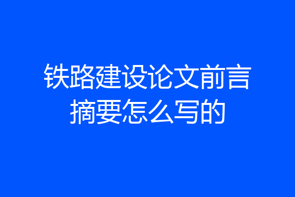 铁路建设论文前言摘要怎么写的