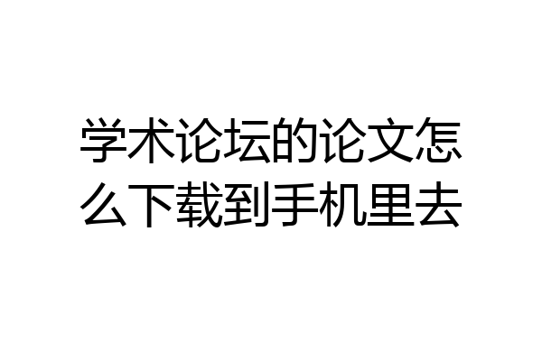 学术论坛的论文怎么下载到手机里去