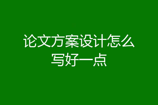 论文方案设计怎么写好一点