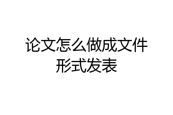 论文怎么做成文件形式发表