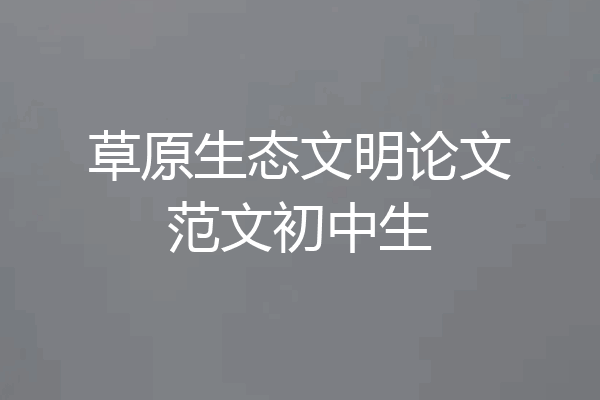 草原生态文明论文范文初中生