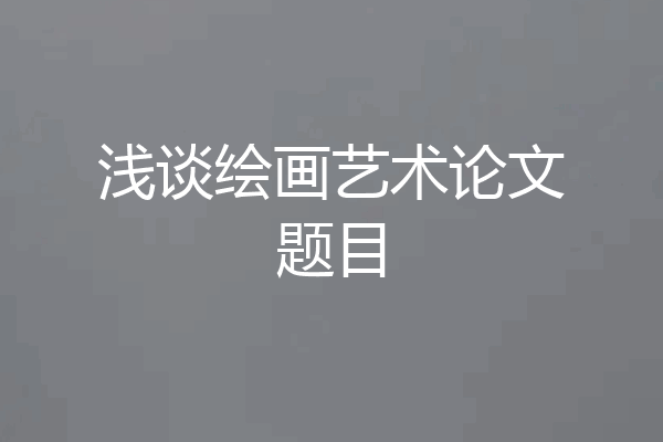 浅谈绘画艺术论文题目