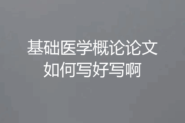 基础医学概论论文如何写好写啊