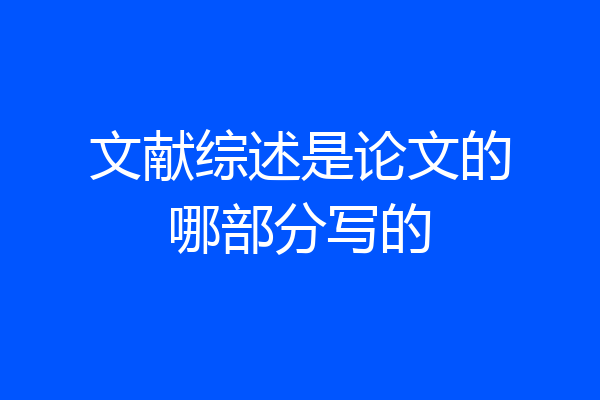 文献综述是论文的哪部分写的