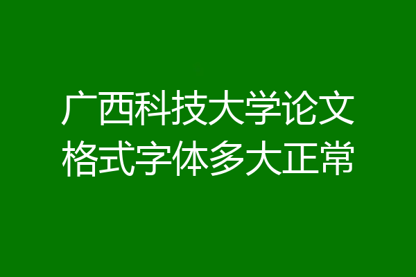 广西科技大学论文格式字体多大正常