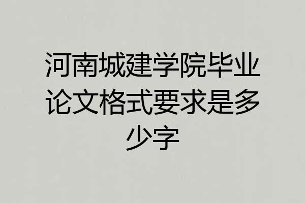 河南城建学院毕业论文格式要求是多少字