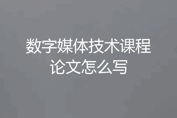 数字媒体技术课程论文怎么写