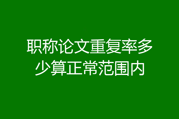 职称论文重复率多少算正常范围内