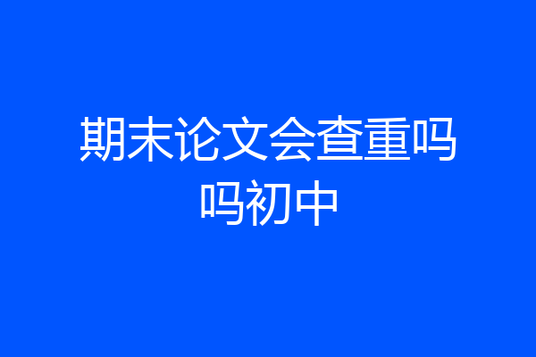 期末论文会查重吗吗初中
