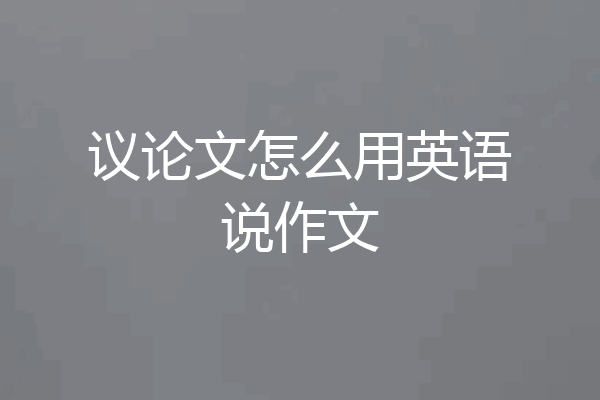 议论文怎么用英语说作文