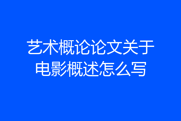 艺术概论论文关于电影概述怎么写