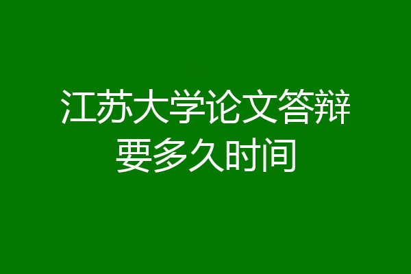 江苏大学论文答辩要多久时间