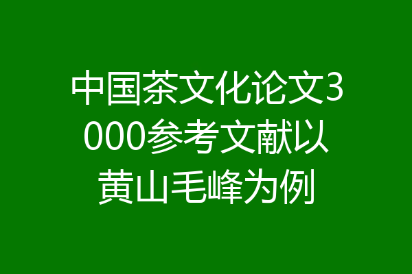 中国茶文化论文3000参考文献以黄山毛峰为例