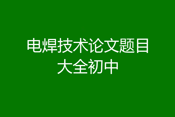 电焊技术论文题目大全初中