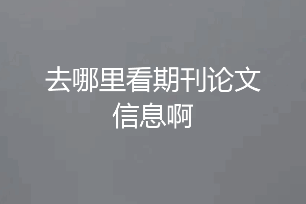 去哪里看期刊论文信息啊