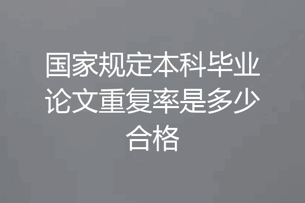 国家规定本科毕业论文重复率是多少合格